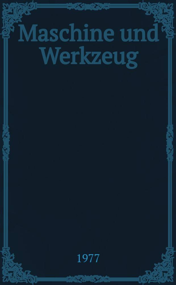 Maschine und Werkzeug : Fach - und Wirtschafts-Zeitschrift für Maschinenwesen und technischen Bedarf Gegründet 1899. Jg.78 1977, №21