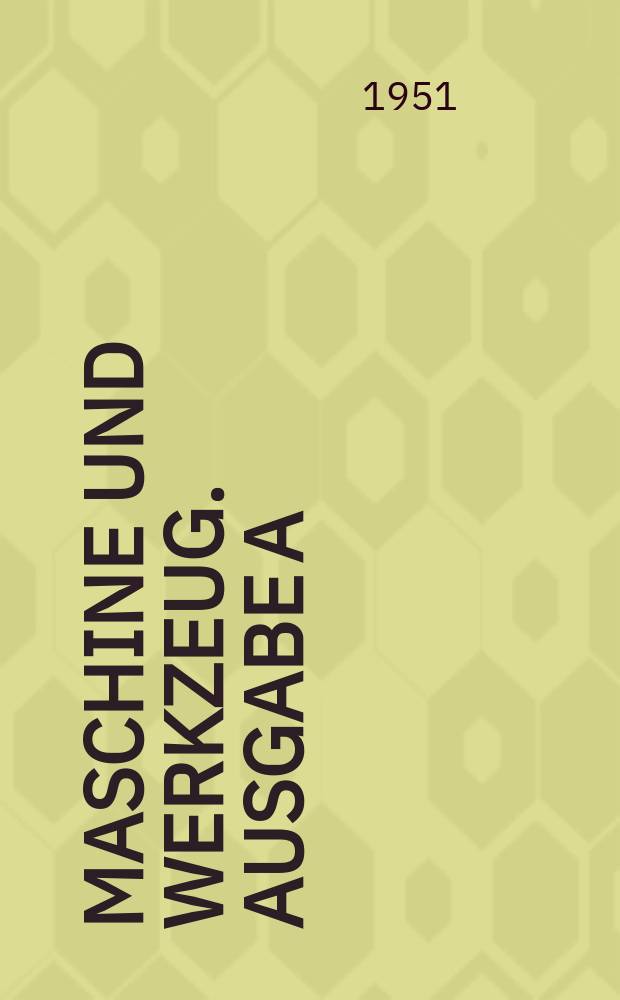 Maschine und Werkzeug. Ausgabe A : Fach - und Wirtschafts-Zeitschrift für Maschinenwesen und technischen Bedarf Gegründet 1899