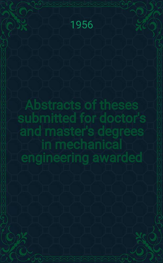 Abstracts of theses submitted for doctor's and master's degrees in mechanical engineering awarded