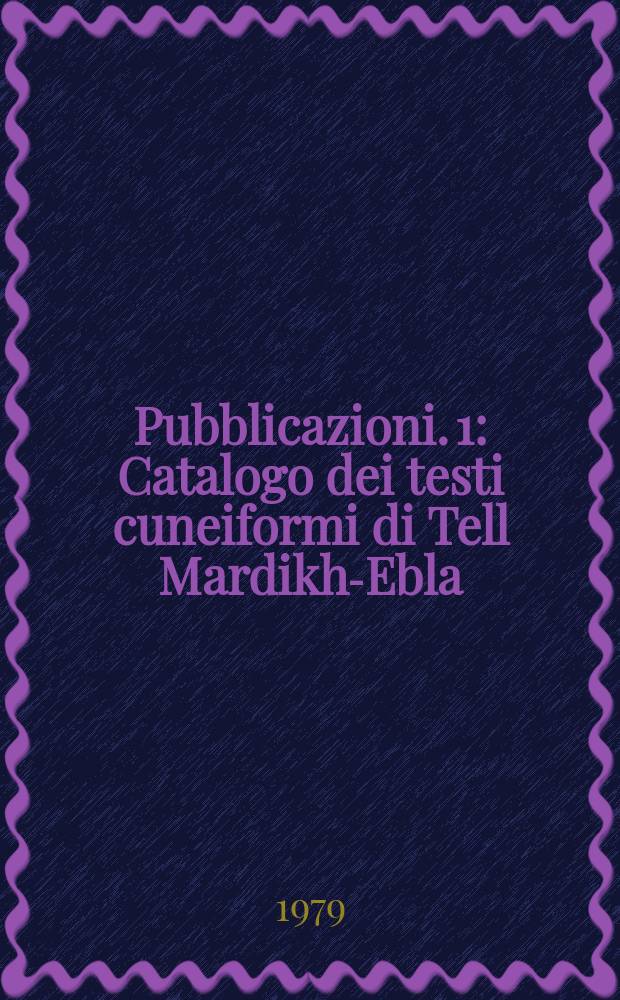[Pubblicazioni]. 1 : Catalogo dei testi cuneiformi di Tell Mardikh-Ebla