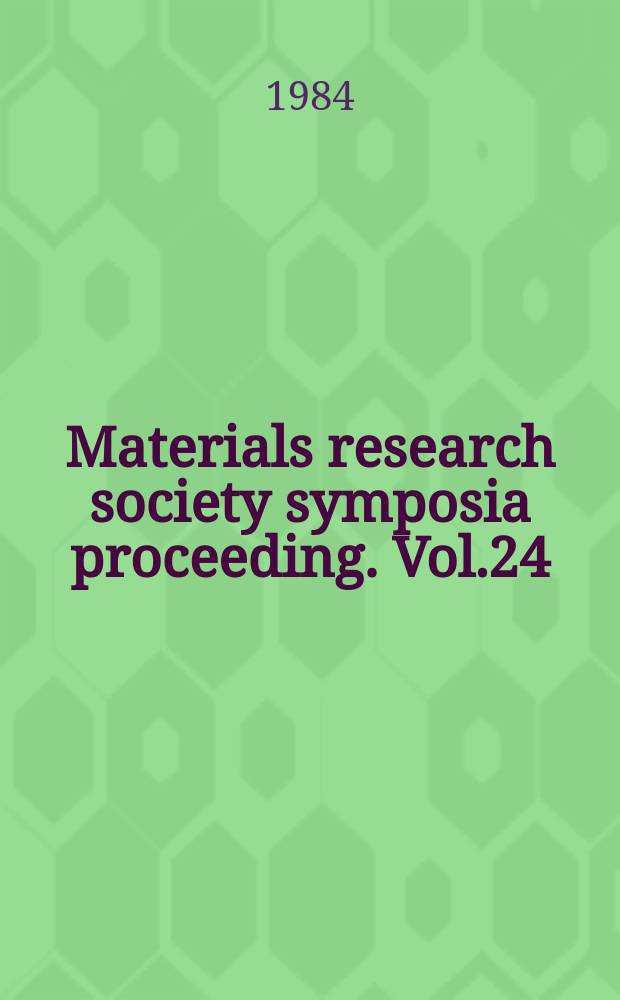 Materials research society symposia proceeding. Vol.24 : Defect properties and processing of ...