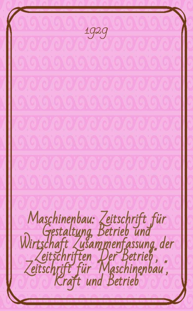 Maschinenbau : Zeitschrift für Gestaltung, Betrieb und Wirtschaft Zusammenfassung der Zeitschriften "Der Betrieb", Zeitschrift für "Maschinenbau", "Kraft und Betrieb", "Zwanglose Mitteilungen des Vereines deutscher Maschinenbau - Anstalten". Bd.8, H.16