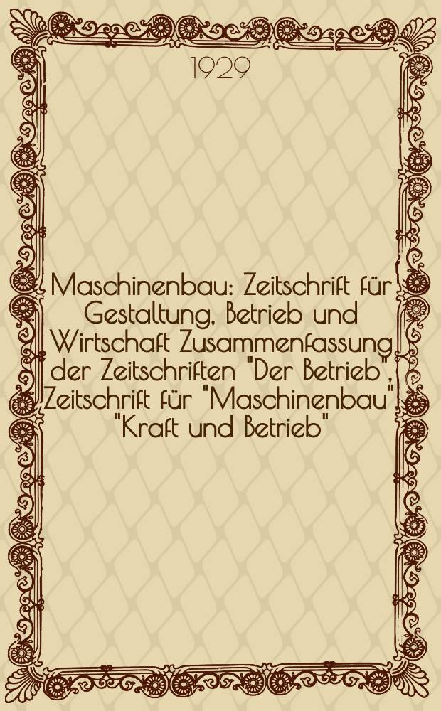 Maschinenbau : Zeitschrift f&uuml;r Gestaltung, Betrieb und Wirtschaft Zusammenfassung der Zeitschriften "Der Betrieb", Zeitschrift f&uuml;r "Maschinenbau", "Kraft und Betrieb", "Zwanglose Mitteilungen des Vereines deutscher Maschinenbau - Anstalten". Bd.8, H.18