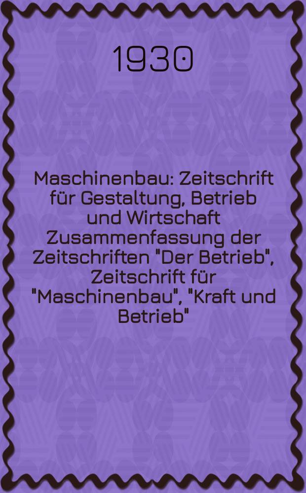 Maschinenbau : Zeitschrift für Gestaltung, Betrieb und Wirtschaft Zusammenfassung der Zeitschriften "Der Betrieb", Zeitschrift für "Maschinenbau", "Kraft und Betrieb", "Zwanglose Mitteilungen des Vereines deutscher Maschinenbau - Anstalten". Bd.9, H.20