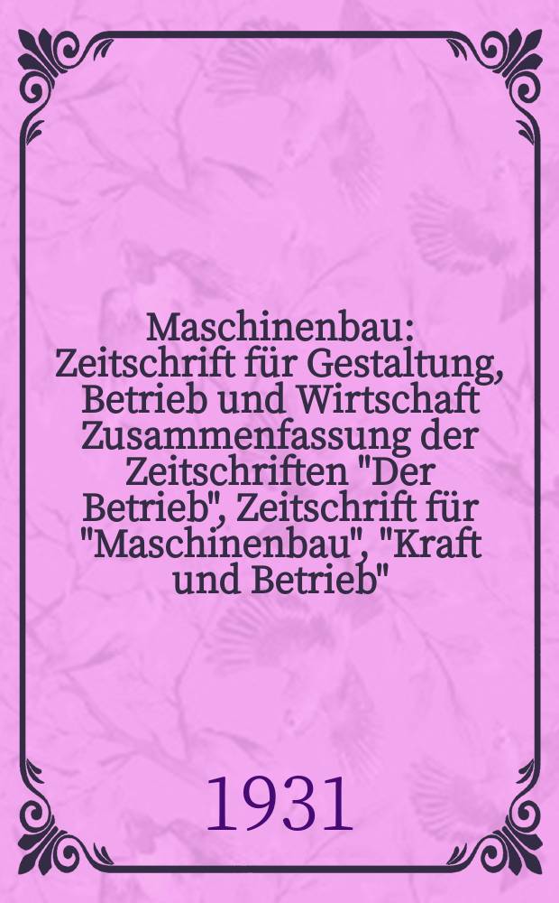 Maschinenbau : Zeitschrift für Gestaltung, Betrieb und Wirtschaft Zusammenfassung der Zeitschriften "Der Betrieb", Zeitschrift für "Maschinenbau", "Kraft und Betrieb", "Zwanglose Mitteilungen des Vereines deutscher Maschinenbau - Anstalten". Bd.10, H.5