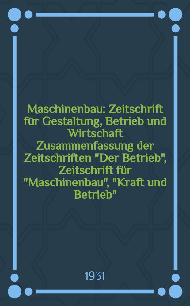 Maschinenbau : Zeitschrift für Gestaltung, Betrieb und Wirtschaft Zusammenfassung der Zeitschriften "Der Betrieb", Zeitschrift für "Maschinenbau", "Kraft und Betrieb", "Zwanglose Mitteilungen des Vereines deutscher Maschinenbau - Anstalten". Bd.10, H.8