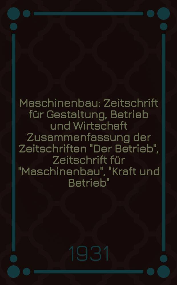 Maschinenbau : Zeitschrift für Gestaltung, Betrieb und Wirtschaft Zusammenfassung der Zeitschriften "Der Betrieb", Zeitschrift für "Maschinenbau", "Kraft und Betrieb", "Zwanglose Mitteilungen des Vereines deutscher Maschinenbau - Anstalten". Bd.10, H.20