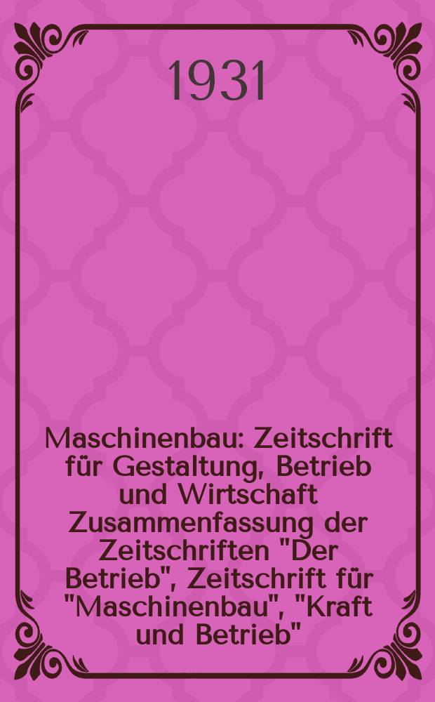 Maschinenbau : Zeitschrift für Gestaltung, Betrieb und Wirtschaft Zusammenfassung der Zeitschriften "Der Betrieb", Zeitschrift für "Maschinenbau", "Kraft und Betrieb", "Zwanglose Mitteilungen des Vereines deutscher Maschinenbau - Anstalten". Bd.10, H.23