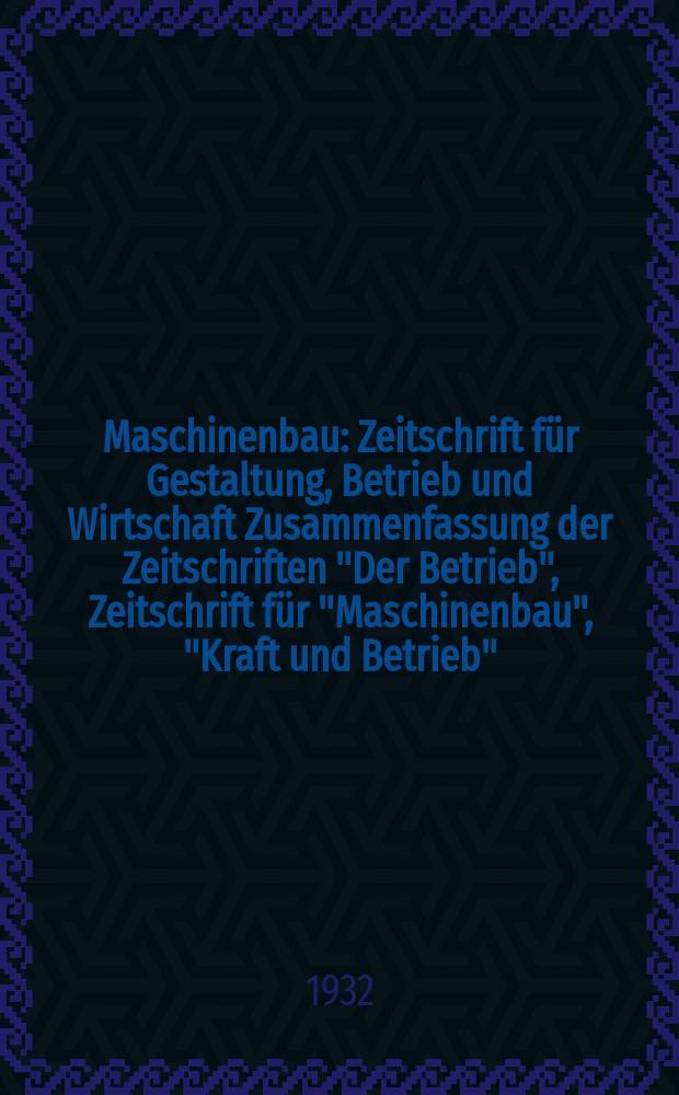 Maschinenbau : Zeitschrift für Gestaltung, Betrieb und Wirtschaft Zusammenfassung der Zeitschriften "Der Betrieb", Zeitschrift für "Maschinenbau", "Kraft und Betrieb", "Zwanglose Mitteilungen des Vereines deutscher Maschinenbau - Anstalten". Bd.11, H.8