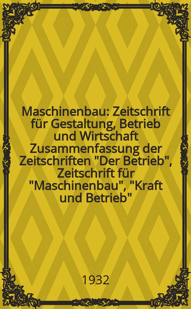 Maschinenbau : Zeitschrift für Gestaltung, Betrieb und Wirtschaft Zusammenfassung der Zeitschriften "Der Betrieb", Zeitschrift für "Maschinenbau", "Kraft und Betrieb", "Zwanglose Mitteilungen des Vereines deutscher Maschinenbau - Anstalten". Bd.11, H.15