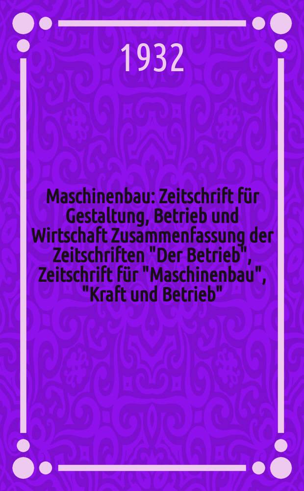 Maschinenbau : Zeitschrift für Gestaltung, Betrieb und Wirtschaft Zusammenfassung der Zeitschriften "Der Betrieb", Zeitschrift für "Maschinenbau", "Kraft und Betrieb", "Zwanglose Mitteilungen des Vereines deutscher Maschinenbau - Anstalten". Bd.11, H.5