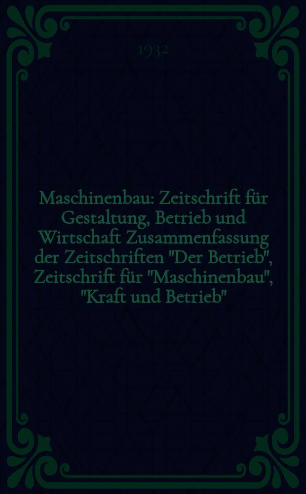 Maschinenbau : Zeitschrift für Gestaltung, Betrieb und Wirtschaft Zusammenfassung der Zeitschriften "Der Betrieb", Zeitschrift für "Maschinenbau", "Kraft und Betrieb", "Zwanglose Mitteilungen des Vereines deutscher Maschinenbau - Anstalten". Bd.11, H.16