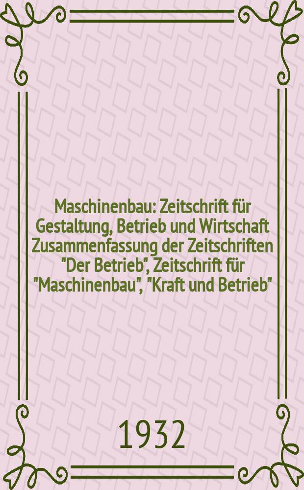 Maschinenbau : Zeitschrift für Gestaltung, Betrieb und Wirtschaft Zusammenfassung der Zeitschriften "Der Betrieb", Zeitschrift für "Maschinenbau", "Kraft und Betrieb", "Zwanglose Mitteilungen des Vereines deutscher Maschinenbau - Anstalten". Bd.11, H.17