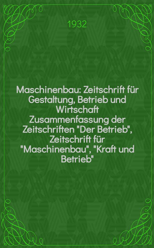 Maschinenbau : Zeitschrift für Gestaltung, Betrieb und Wirtschaft Zusammenfassung der Zeitschriften "Der Betrieb", Zeitschrift für "Maschinenbau", "Kraft und Betrieb", "Zwanglose Mitteilungen des Vereines deutscher Maschinenbau - Anstalten". Bd.11, H.24