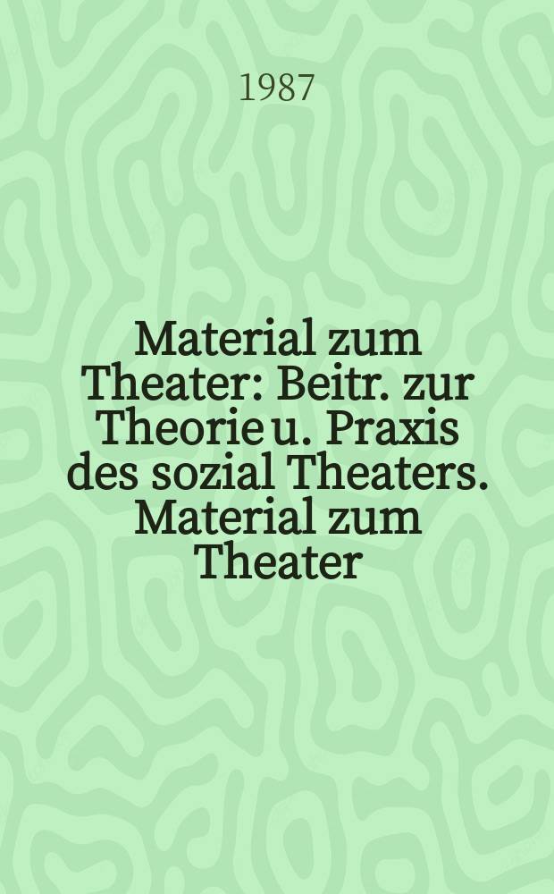 Material zum Theater : Beitr. zur Theorie u. Praxis des sozial Theaters. Material zum Theater