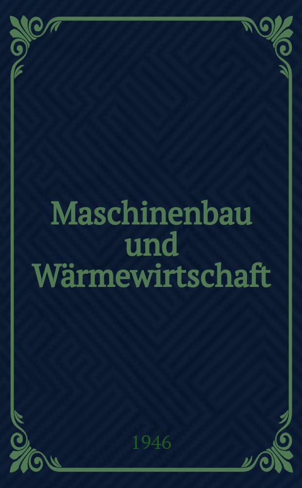 Maschinenbau und Wärmewirtschaft : Organ der Fachgruppe Maschinenbau des Österreichischen Ingenieur- und Architekten Vereins