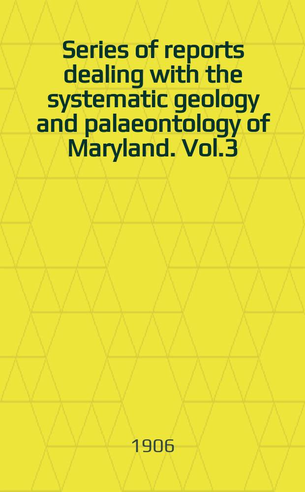 Series of reports dealing with the systematic geology and palaeontology of Maryland. Vol.3 : Pliocene and Pleistocene