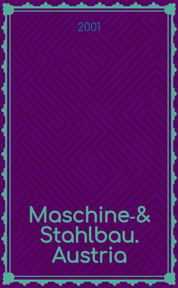 Maschinen- & Stahlbau. Austria : Organ des Fachverbandes der Maschinen- und Stahlbau Industrie Österreichs. H.43 2001, №11/12