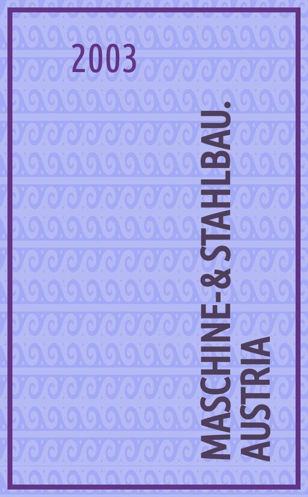 Maschinen- & Stahlbau. Austria : Organ des Fachverbandes der Maschinen- und Stahlbau Industrie Österreichs. H.45 2003, №6