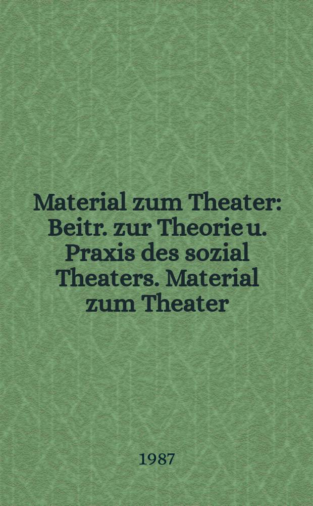 Material zum Theater : Beitr. zur Theorie u. Praxis des sozial Theaters. Material zum Theater
