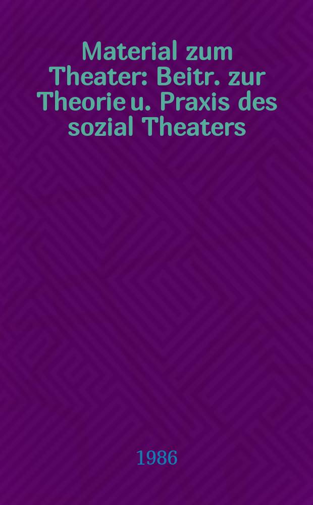 Material zum Theater : Beitr. zur Theorie u. Praxis des sozial Theaters : Theater für Frieden und Sozialismus