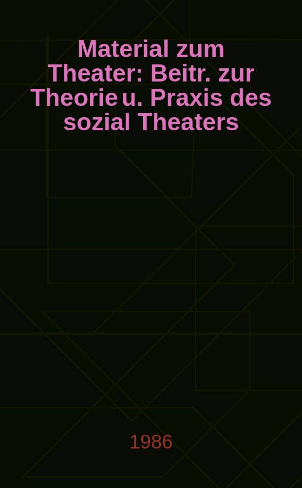 Material zum Theater : Beitr. zur Theorie u. Praxis des sozial Theaters : Theater fund Arbeiterklasse Heute