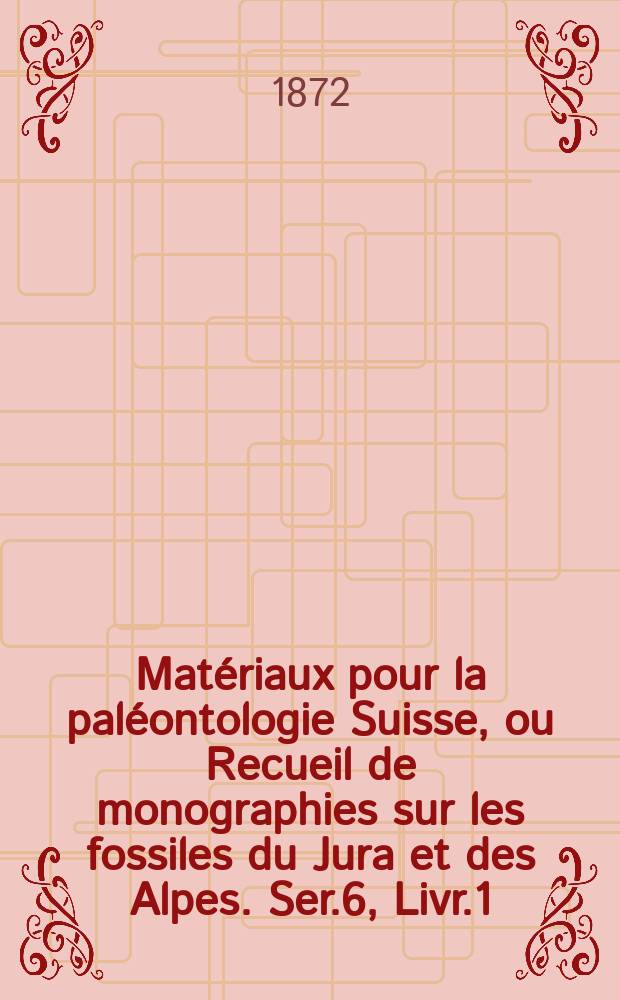 Mat&eacute;riaux pour la pal&eacute;ontologie Suisse, ou Recueil de monographies sur les fossiles du Jura et des Alpes. Ser.6, Livr.1/3 : Description des fossiles du terrain cr&eacute;tac&eacute; des environs de Sainte-Croix