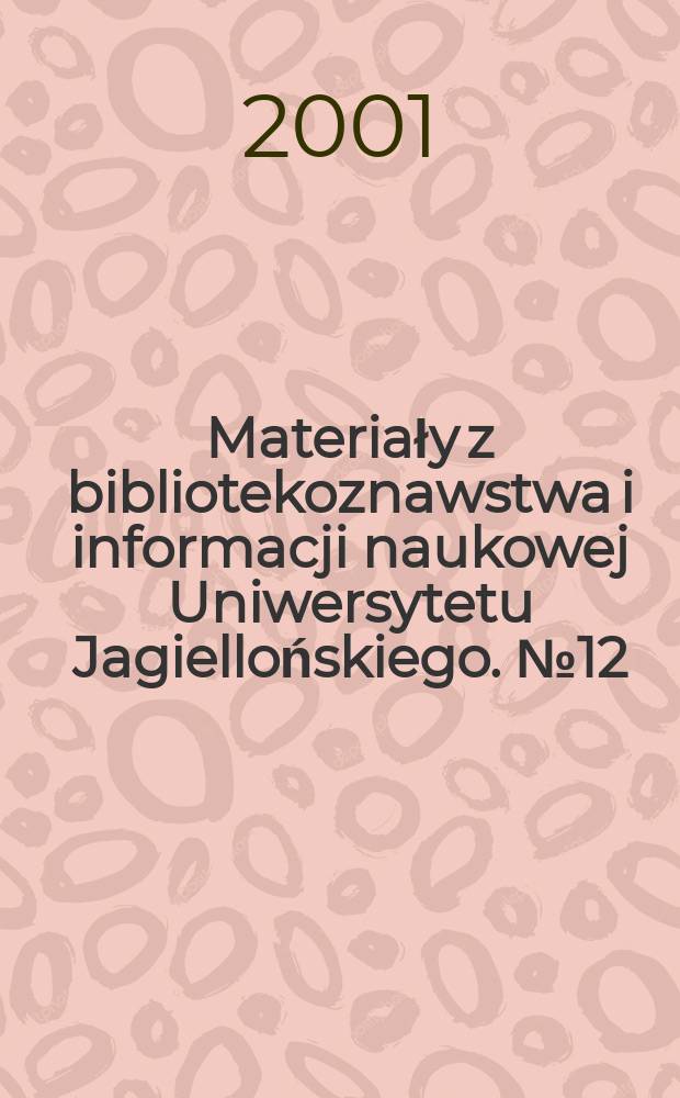 Materiały z bibliotekoznawstwa i informacji naukowej Uniwersytetu Jagiellońskiego. №12 : Społeczeństwo informacyjne: jakość edukacji i pracy bibliotekarzy