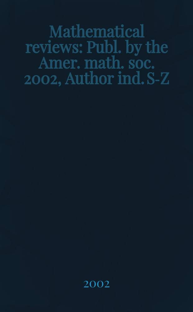 Mathematical reviews : Publ. by the Amer. math. soc. 2002, Author ind. S-Z