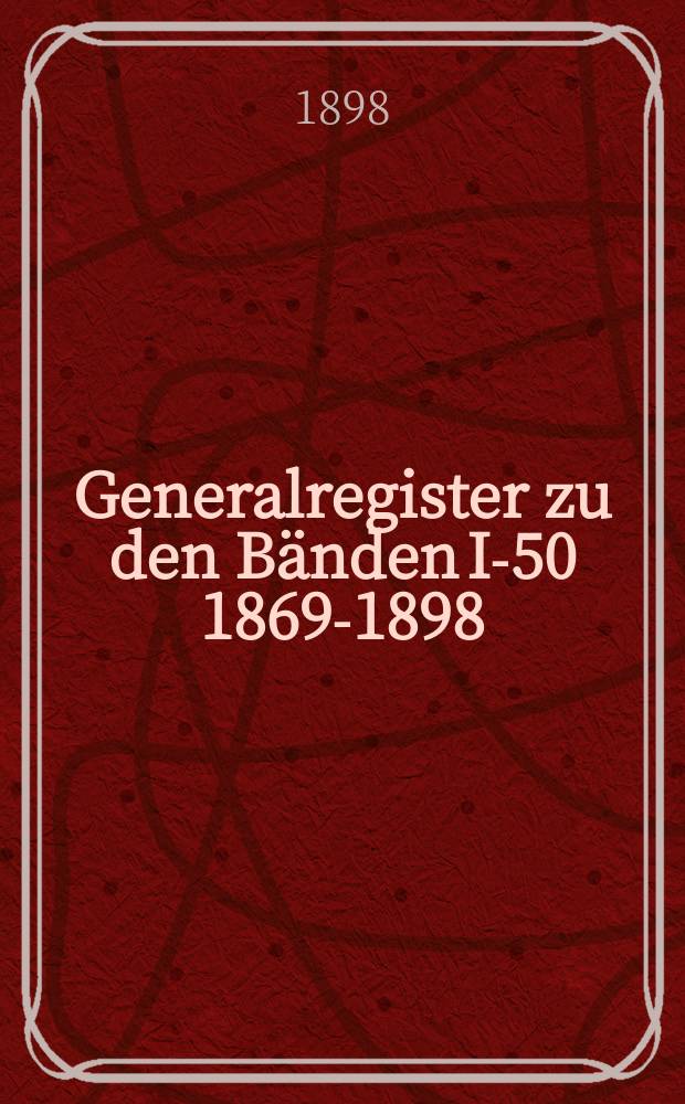 Generalregister zu den Bänden I-50 [1869-1898]