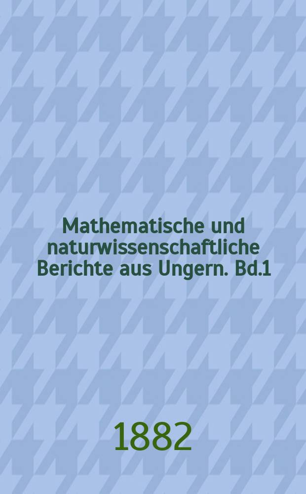 Mathematische und naturwissenschaftliche Berichte aus Ungern. Bd.1 : 1882/1883
