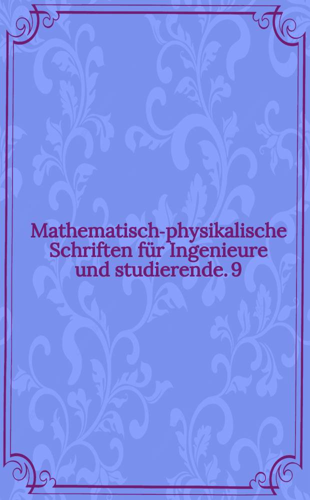 Mathematisch-physikalische Schriften für Ingenieure und studierende. 9