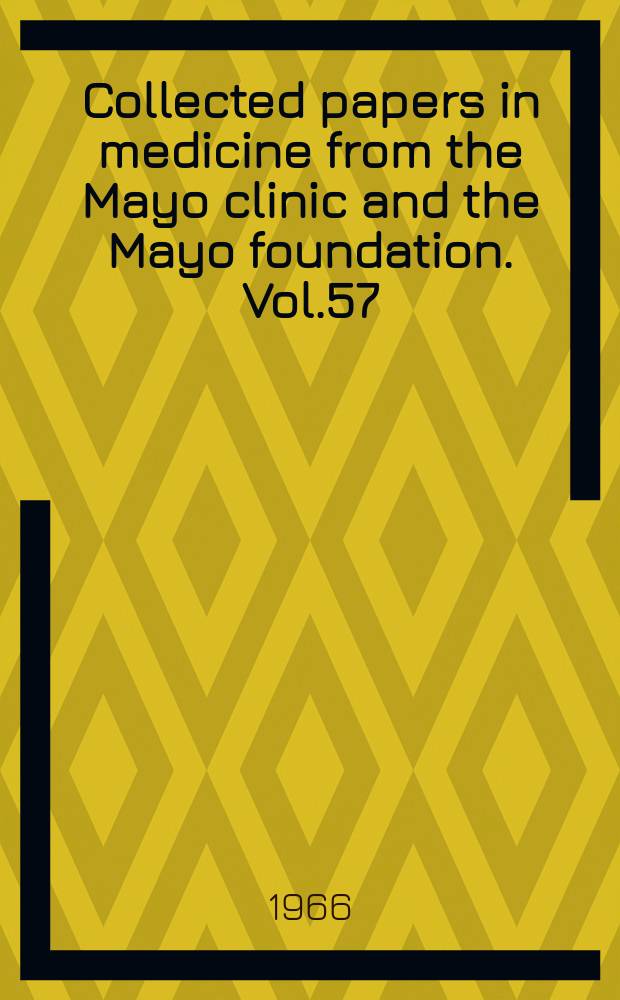 Collected papers in medicine from the Mayo clinic and the Mayo foundation. Vol.57 : 1965-1966