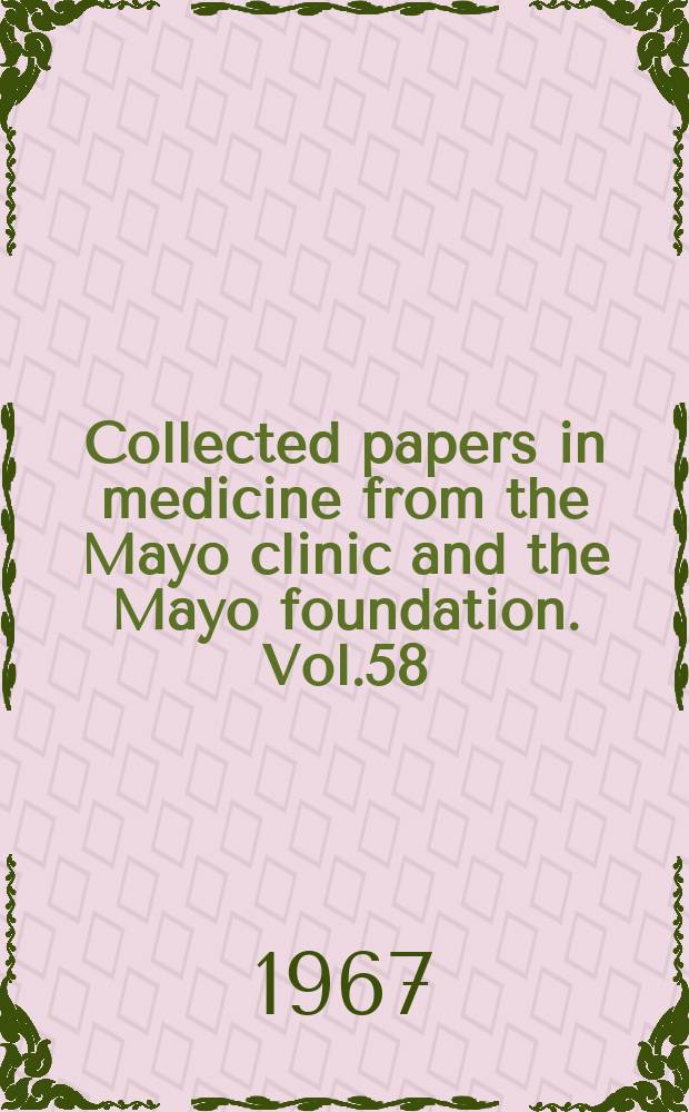 Collected papers in medicine from the Mayo clinic and the Mayo foundation. Vol.58 : 1966-1967