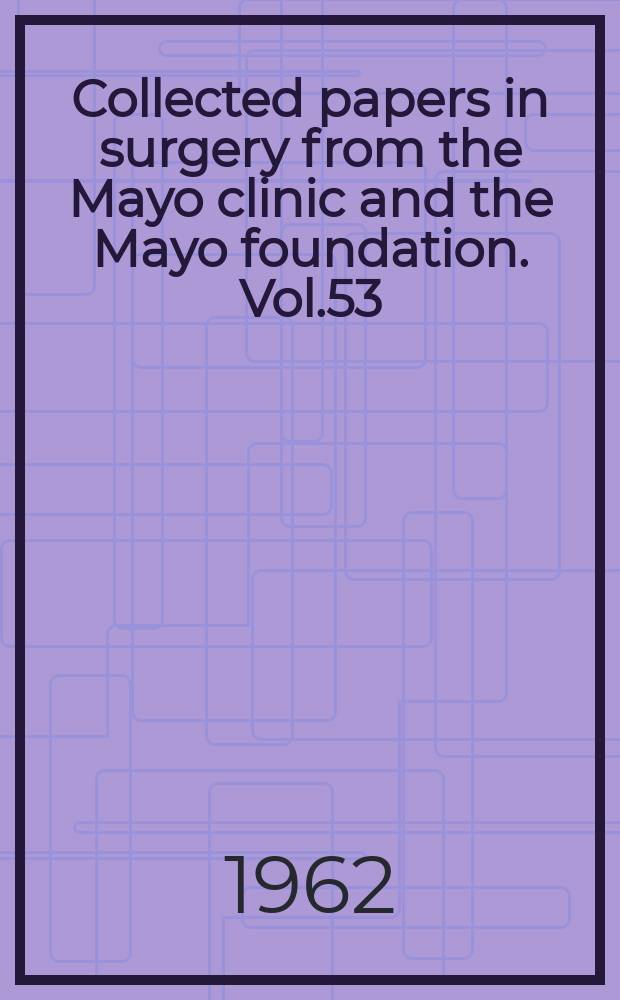Collected papers in surgery from the Mayo clinic and the Mayo foundation. Vol.53 : 1961-1962