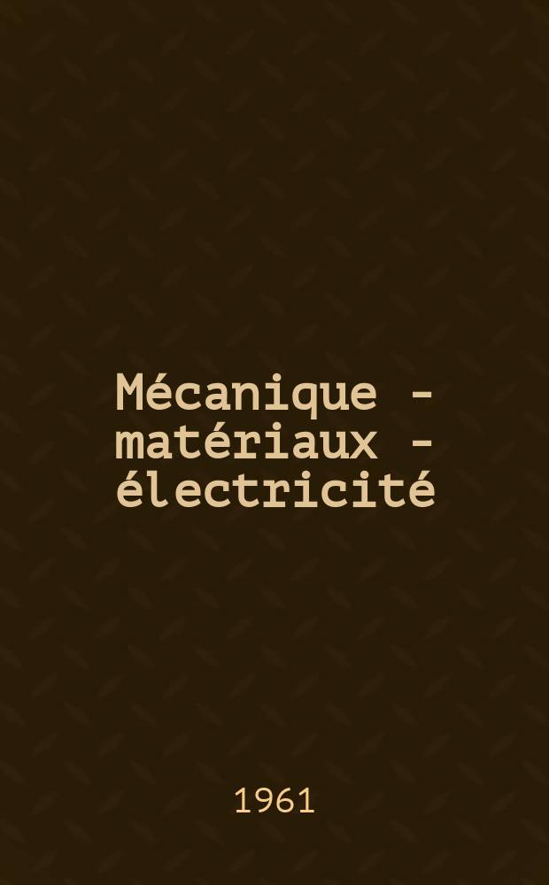 M&eacute;canique - mat&eacute;riaux - &eacute;lectricit&eacute; : Rev. mens. des techn novelles au service de l'industrie. Ann&eacute;e45 1961, №143