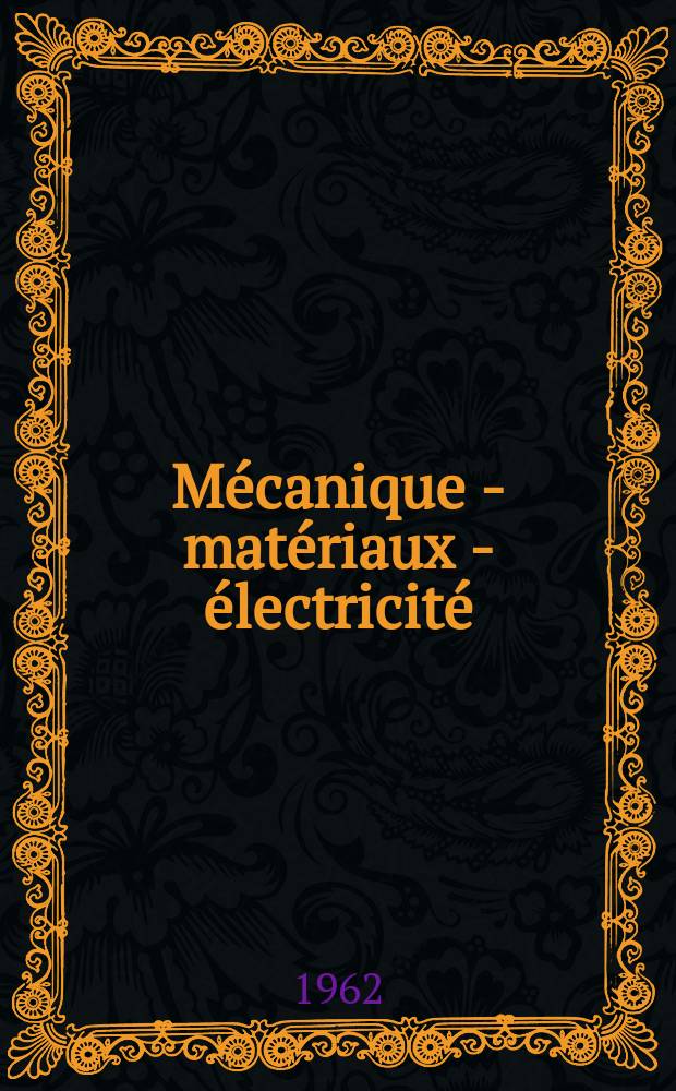 Mécanique - matériaux - électricité : Rev. mens. des techn novelles au service de l'industrie. Année46 1962, №152