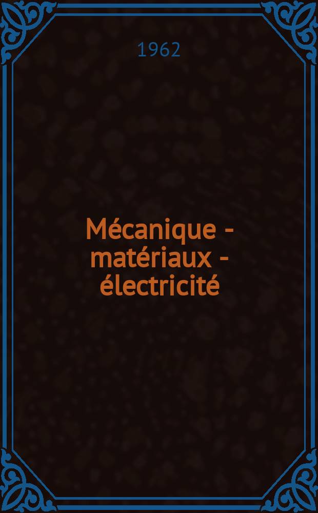 Mécanique - matériaux - électricité : Rev. mens. des techn novelles au service de l'industrie. Année46 1962, №153