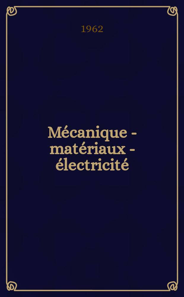 Mécanique - matériaux - électricité : Rev. mens. des techn novelles au service de l'industrie. Année46 1962, №158