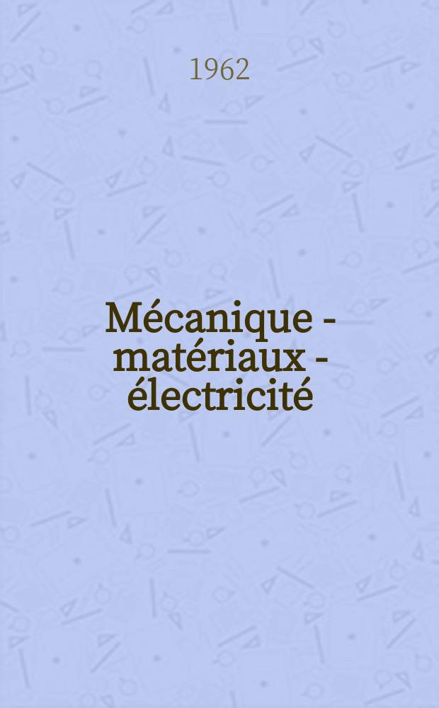 Mécanique - matériaux - électricité : Rev. mens. des techn novelles au service de l'industrie. Année46 1962, №164