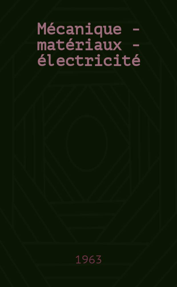 Mécanique - matériaux - électricité : Rev. mens. des techn novelles au service de l'industrie. Année47 1963, №171