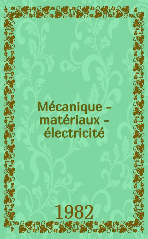 M&eacute;canique - mat&eacute;riaux - &eacute;lectricit&eacute; : Rev. mens. des techn novelles au service de l'industrie. Ann&eacute;e64 1982, №395