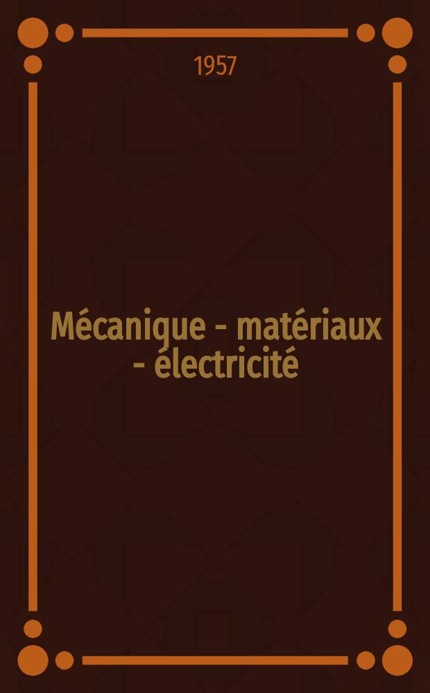 Mécanique - matériaux - électricité : Rev. mens. des techn novelles au service de l'industrie. Année41 1957, №98
