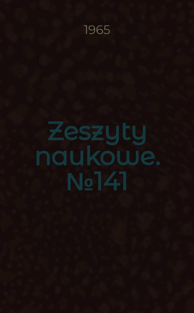 Zeszyty naukowe. №141 : (Sesja naukowa wydziału mechanicznego. 10. VII. 1965 r.)