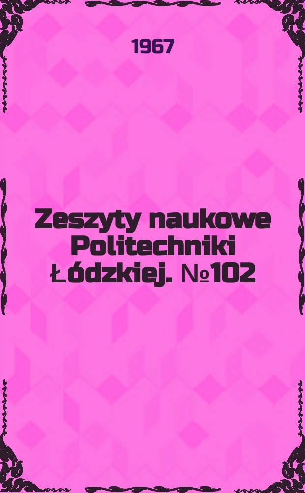 Zeszyty naukowe Politechniki Łódzkiej. №102