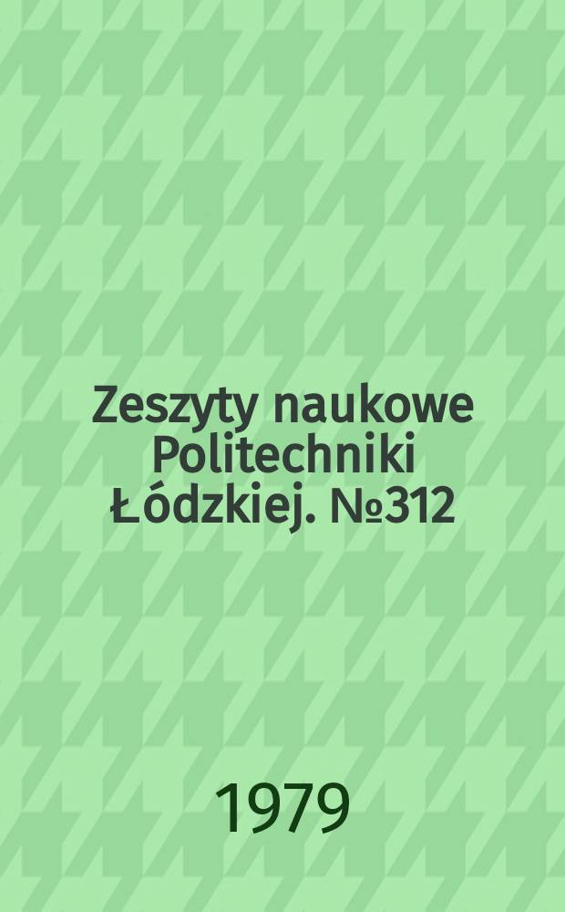 Zeszyty naukowe Politechniki Łódzkiej. №312