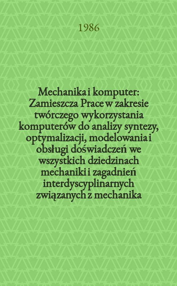 Mechanika i komputer : Zamieszcza Prace w zakresie twórczego wykorzystania komputerów do analizy syntezy, optymalizacji, modelowania i obsługi doświadczeń we wszystkich dziedzinach mechaniki i zagadnień interdyscyplinarnych związanych z mechanika