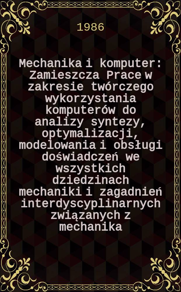 Mechanika i komputer : Zamieszcza Prace w zakresie twórczego wykorzystania komputerów do analizy syntezy, optymalizacji, modelowania i obsługi doświadczeń we wszystkich dziedzinach mechaniki i zagadnień interdyscyplinarnych związanych z mechanika. T.6 : Metody komputerowe w mechanice