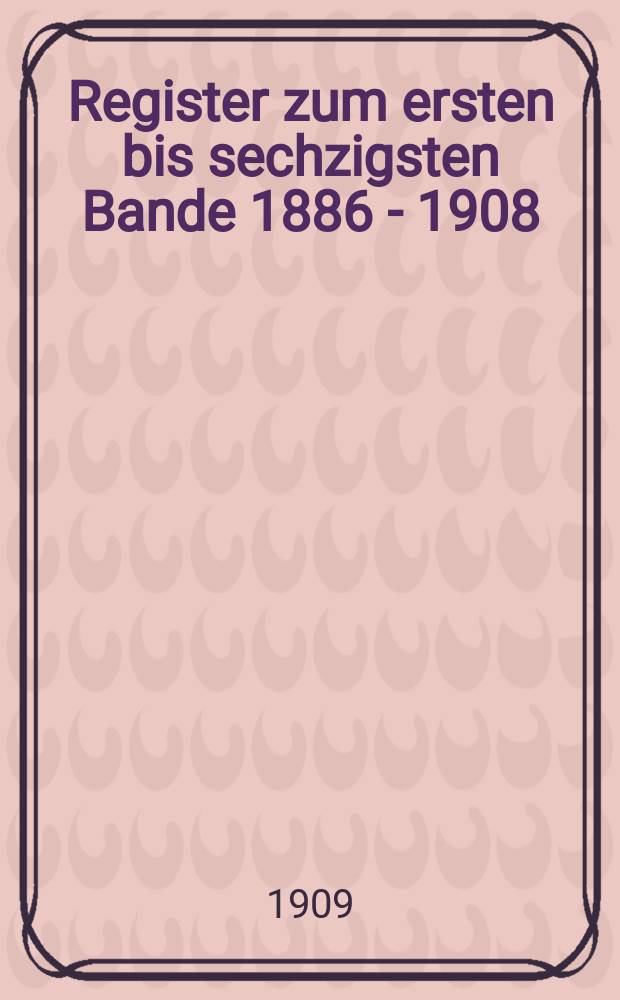 Register zum ersten bis sechzigsten Bande [1886 - 1908]