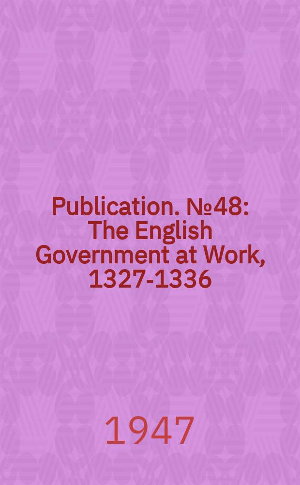 Publication. №48 : The English Government at Work, 1327-1336